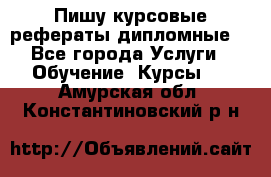 Пишу курсовые рефераты дипломные  - Все города Услуги » Обучение. Курсы   . Амурская обл.,Константиновский р-н